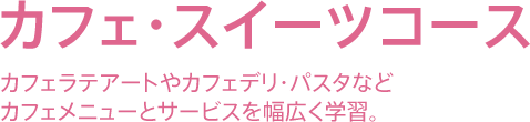 カフェ・スイーツコース - カフェラテアートやカフェデリ・パスタなど
カフェメニューとサービスを幅広く学習。