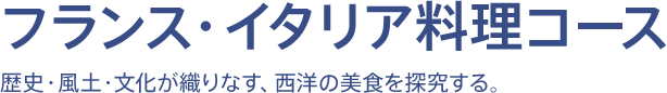 フランス・イタリア料理コース - 歴史・風土・文化が織りなす、西洋の美食を探究する。