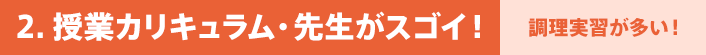 2. 授業カリキュラム・先生がスゴイ！ - 調理実習が多い！