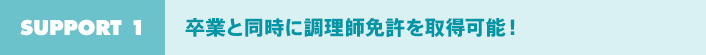 Support 1：卒業と同時に調理師免許証を取得可能！