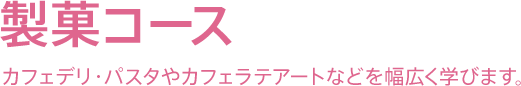 製菓コース - カフェデリ・パスタやカフェラテアートなど幅広く学びます。