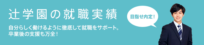 辻学園の就職実績 - 自分らしく働けるように徹底して就職をサポート。卒業後の支援も万全！