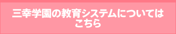 三幸学園の教育システムについてはこちら