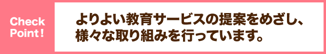 よりよい教育サービスの提供をめざし、様々な取り組みを行っています。