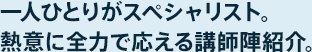 一人ひとりがスペシャリスト。熱意に全力で応える講師陣紹介。