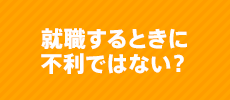 就職するときに不利ではない？