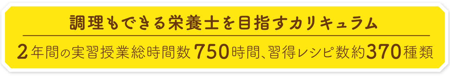 調理もできる栄養士を目指すカリキュラム 2年間の実習授業総時間数750時間、習得レシピ数約370種類