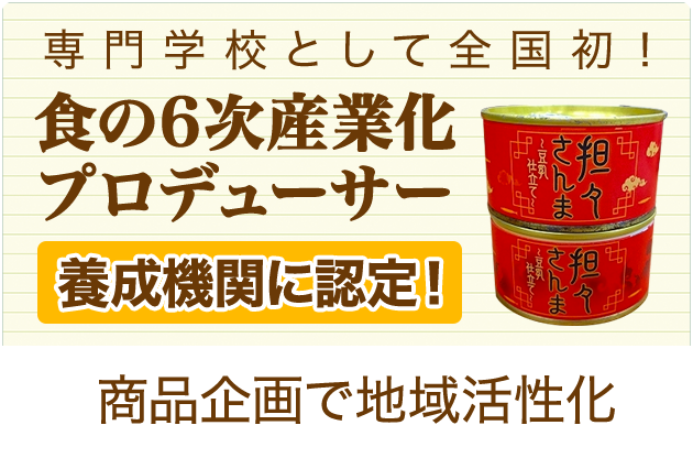 専門学校として全国初！食の6次産業化プロデューサー 養成機関に認定！ 商品企画で地域活性化