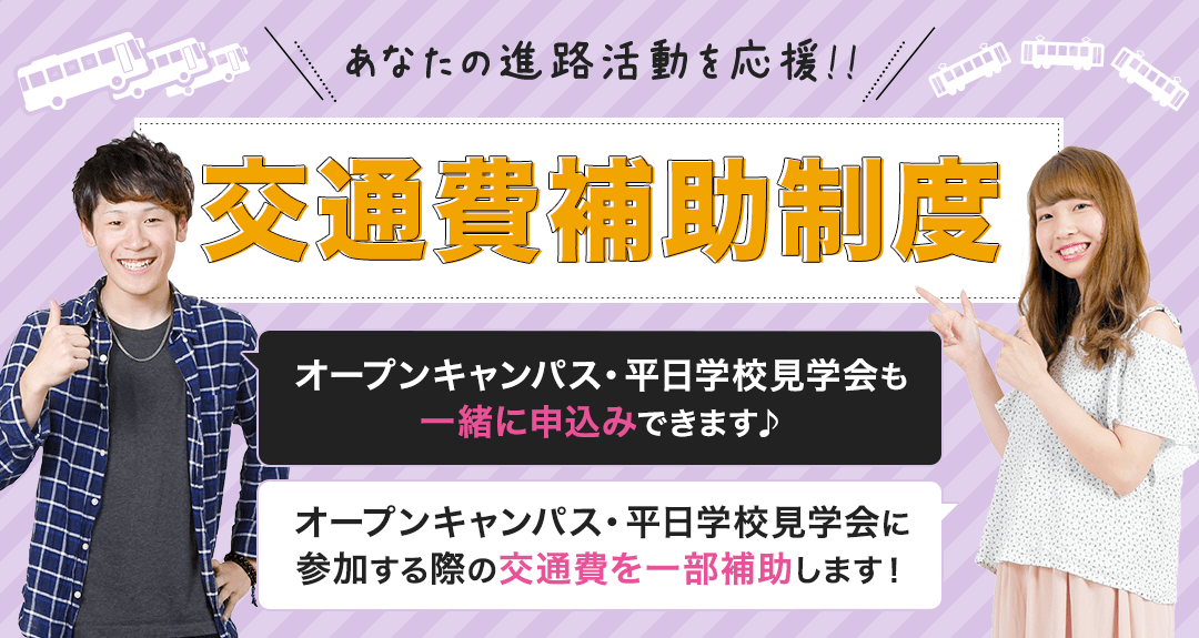 あなたの進路を応援!!交通費補助制!オープンキャンパス申込み時一緒に申込みできます♪オープンキャンパスに参加する際の交通費を一部補助します!