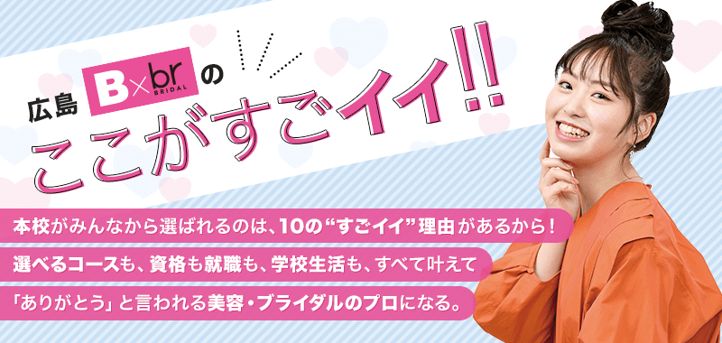 本校がみんなから選ばれるのは、10の”すごイイ”理由があるから！選べるコースも、資格も就職も、学校生活も、すべて叶えて「ありがとう」と言われる美容のプロになる。