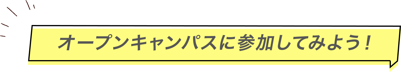 オープンキャンパスに参加してみよう！