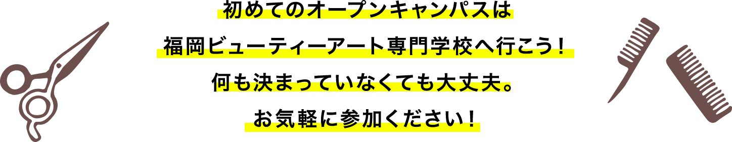 初めてのオープンキャンパスは福岡ビューティーアート専門学校へ行こう！何も決まっていなくても大丈夫。お気軽に参加ください！