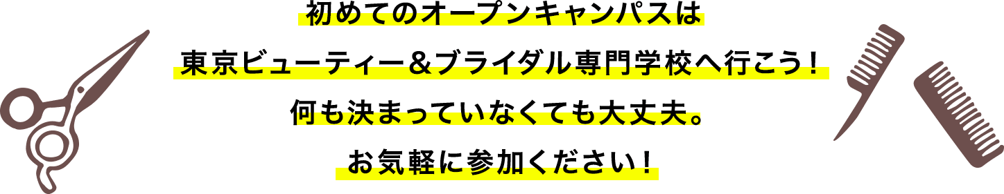 初めてのオープンキャンパスは東京ビューティー＆ブライダル専門学校へ行こう！何も決まっていなくても大丈夫。お気軽に参加ください！