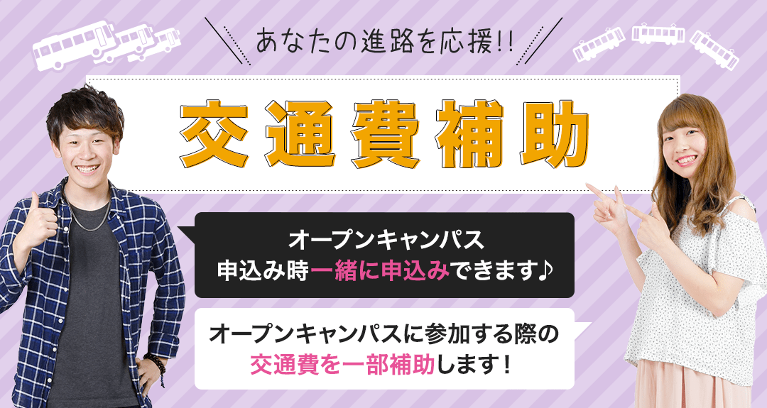 あなたの進路を応援!!交通費補助!オープンキャンパス申込み時一緒に申込みできます♪オープンキャンパスに参加する際の交通費を一部補助します!