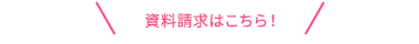 資料請求はこちら！