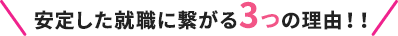 安定した就職に繋がる3つの理由！！