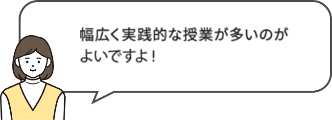 幅広く実践的な授業が多いのがよいですよ！