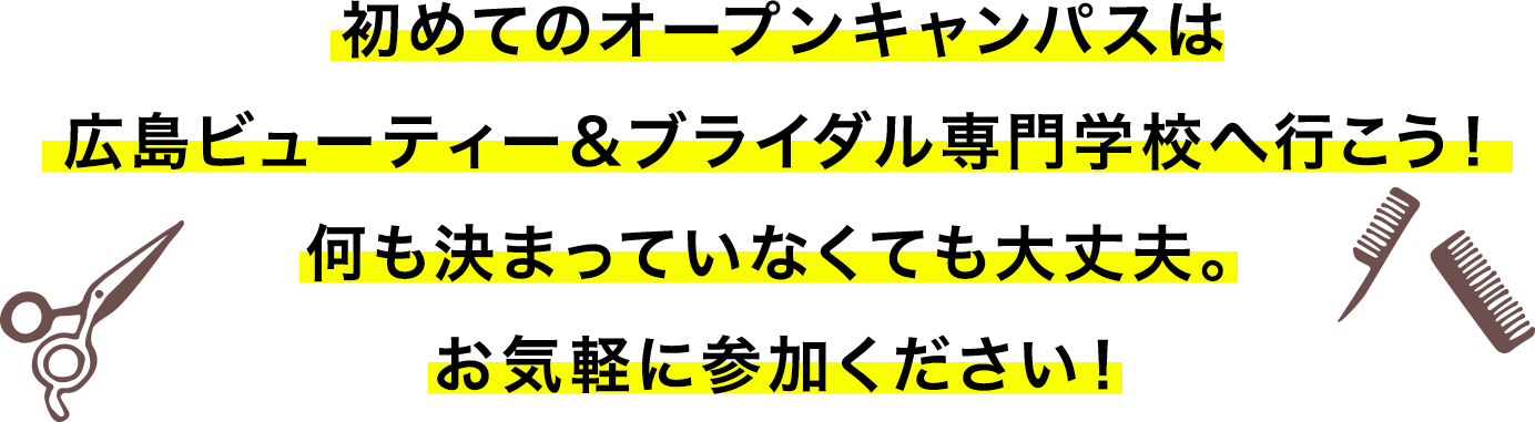 初めてのオープンキャンパスは名広島ビューティー&ブライダル専門学校へ行こう!何も決まっていなくても大丈夫。お気軽に参加ください!