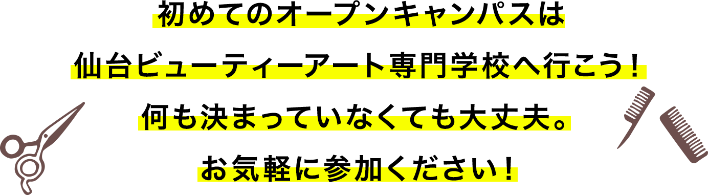 初めてのオープンキャンパスは仙台ビューティーアート専門学校へ行こう!何も決まっていなくても大丈夫。お気軽に参加ください!