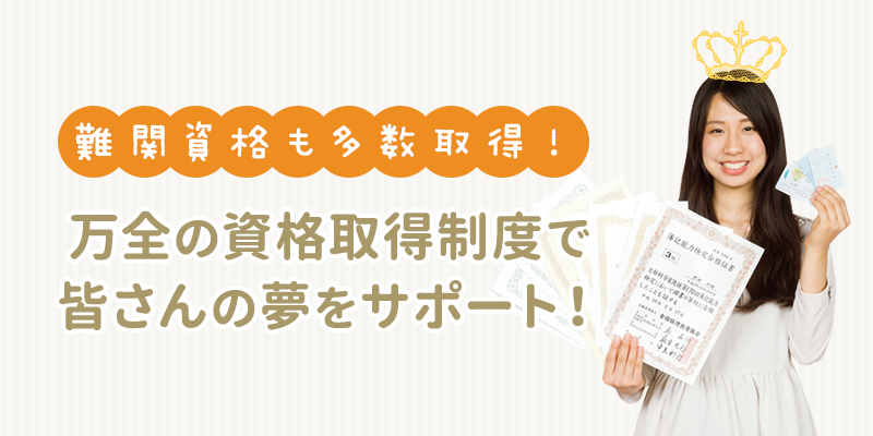 難関資格も多数取得！万全の資格取得制度で皆さんの夢をサポート！