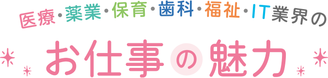 医療・薬業・保育・歯科・福祉・IT業界のお仕事の魅力