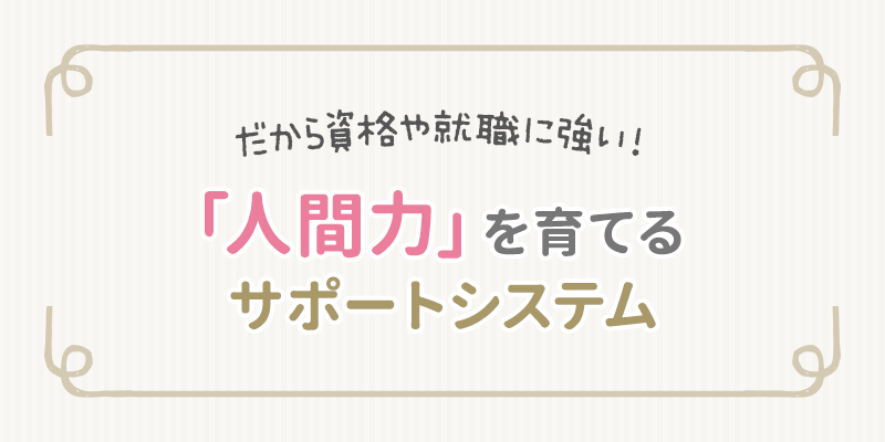 だから資格や就職に強い！「人間力」を育てるサポートシステム