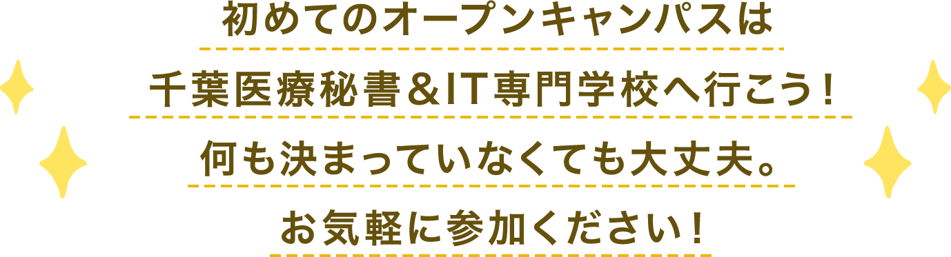 初めてのオープンキャンパスは
千葉医療秘書＆IT専門学校へ行こう！何も決まっていなくても大丈夫。お気軽に参加ください！