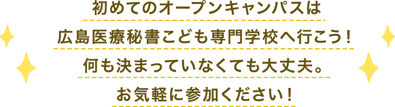 初めてのオープンキャンパスは
広島医療秘書こども専門学校へ行こう！何も決まっていなくても大丈夫。お気軽に参加ください！