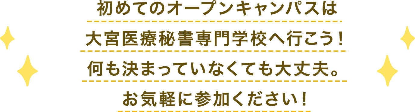 初めてのオープンキャンパスは
大宮医療秘書専門学校へ行こう！何も決まっていなくても大丈夫。お気軽に参加ください！