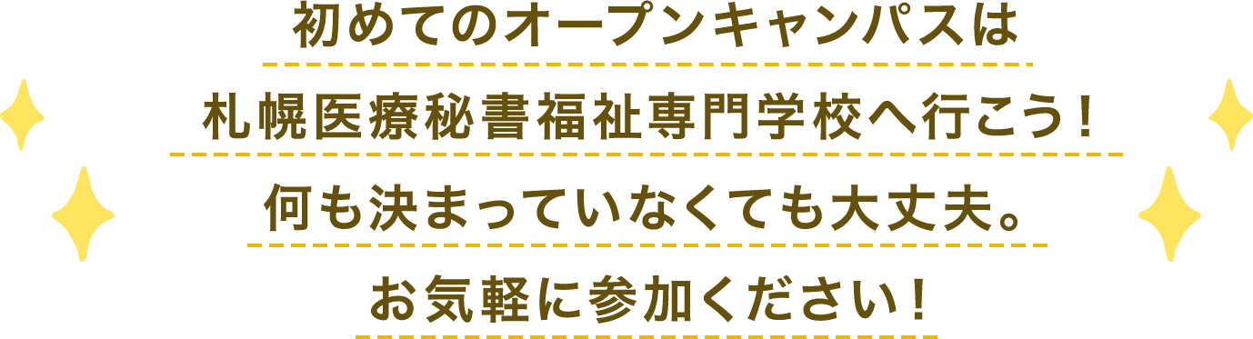 初めてのオープンキャンパスは
札幌医療秘書福祉専門学校へ行こう！何も決まっていなくても大丈夫。お気軽に参加ください！