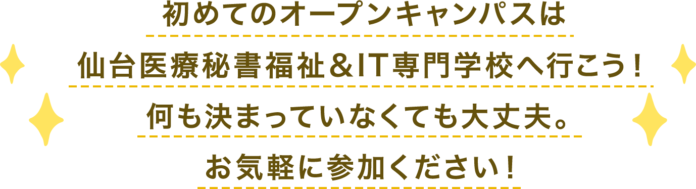 初めてのオープンキャンパスは
仙台医療秘書福祉＆IT専門学校へ行こう！何も決まっていなくても大丈夫。お気軽に参加ください！