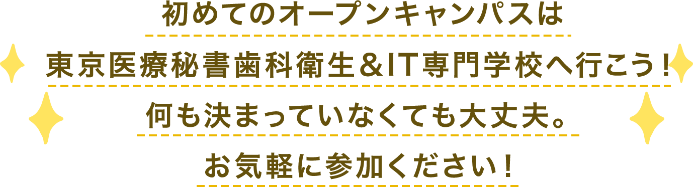 初めてのオープンキャンパスは
東京医療秘書歯科衛生＆IT専門学校へ行こう！何も決まっていなくても大丈夫。お気軽に参加ください！