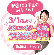 新高校3年生のみなさん！3/1よりAOエントリー面談予約受付中！
