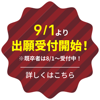 9月1日より出願受付開始！（※既卒者は8月1日～受付中！）詳しくはこちら