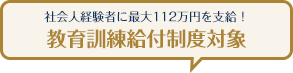 社会人経験者に最大112万円を支給！教育訓練給付制度対象