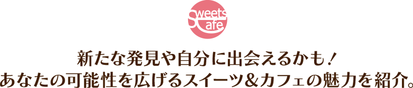 新たな発見や自分に出会えるかも！あなたの可能性を広げるスイーツ＆カフェの魅力を紹介。