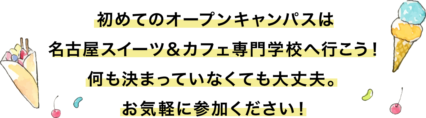初めてのオープンキャンパスは名古屋スイーツ&カフェ専門学校へ行こう!何も決まっていなくても大丈夫。お気軽に参加ください!