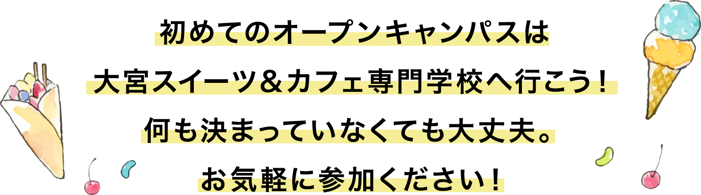 初めてのオープンキャンパスは大宮スイーツ&カフェ専門学校へ行こう!何も決まっていなくても大丈夫。お気軽に参加ください!