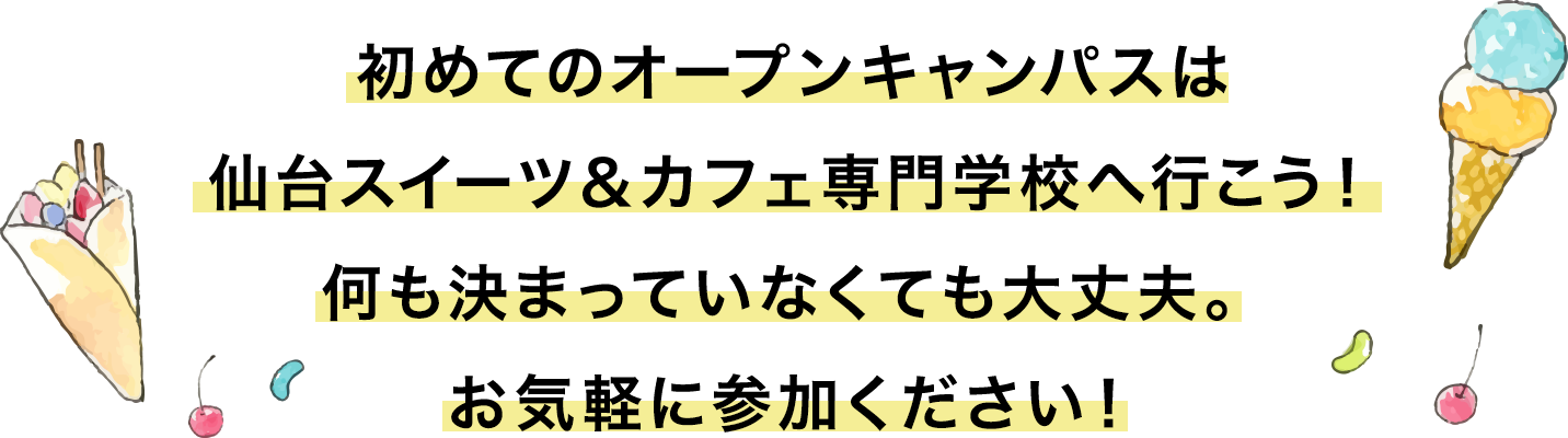 初めてのオープンキャンパスは仙台スイーツ&カフェ専門学校へ行こう!何も決まっていなくても大丈夫。お気軽に参加ください!