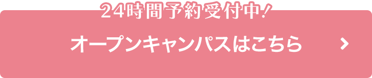 24時間予約受付中！オープンキャンパスはこちら