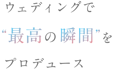 ウェディングで最高の瞬間をプロデュース