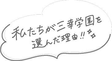私たちが三幸学園を選んだ理由!!