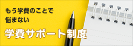 もう学費のことで悩まない 学費サポート制度