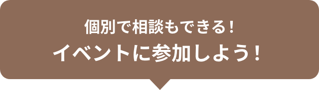 個別で相談もできる！イベントに参加しよう！