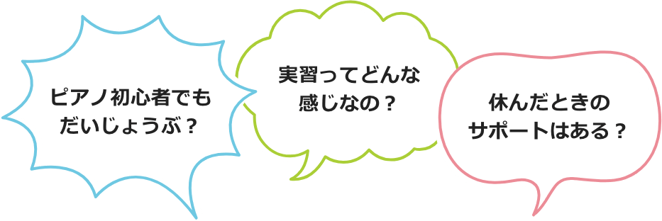ピアノ初心者でもだいじょうぶ?・実習ってどんな感じなの?・休んだときのサポートはある?