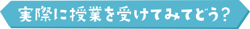 実際に授業を受けてみてどう？