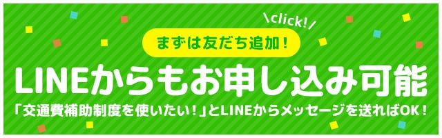 まずはお友達追加！LINEからもお申込み可能「交通費補助制度を使いたい！」とLINEからメッセージを送ればOK！